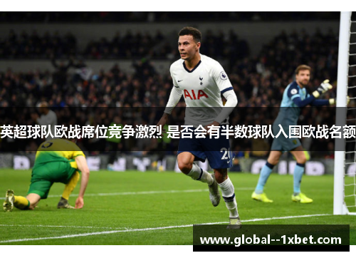 英超球队欧战席位竞争激烈 是否会有半数球队入围欧战名额 英超球队欧战席位竞争激烈 是否会有半数球队入围欧战名额