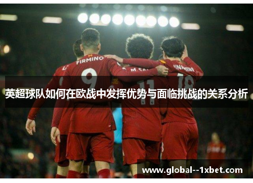 英超球队如何在欧战中发挥优势与面临挑战的关系分析 英超球队如何在欧战中发挥优势与面临挑战的关系分析