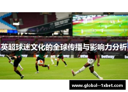 英超球迷文化的全球传播与影响力分析 英超球迷文化的全球传播与影响力分析