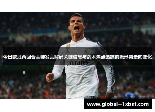 今日欧冠两回合主帅发言解码关键信息与战术焦点追踪前瞻形势走向变化