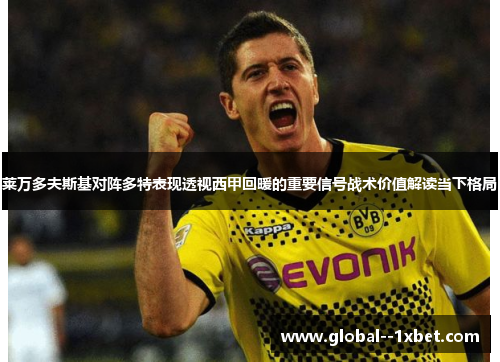莱万多夫斯基对阵多特表现透视西甲回暖的重要信号战术价值解读当下格局