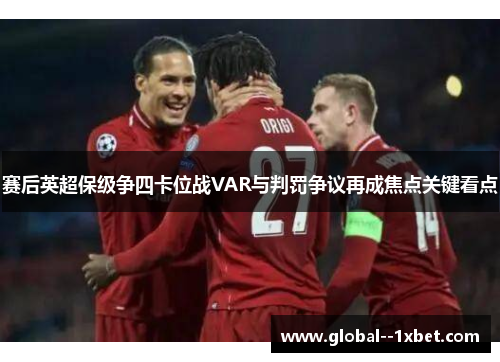 赛后英超保级争四卡位战VAR与判罚争议再成焦点关键看点 赛后英超保级争四卡位战VAR与判罚争议再成焦点关键看点