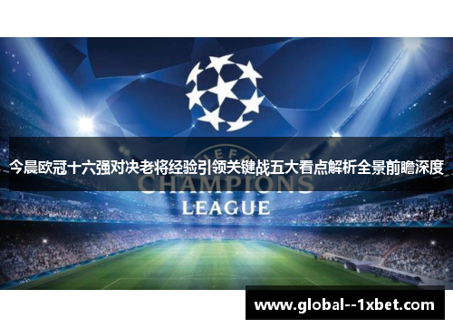 今晨欧冠十六强对决老将经验引领关键战五大看点解析全景前瞻深度 今晨欧冠十六强对决老将经验引领关键战五大看点解析全景前瞻深度