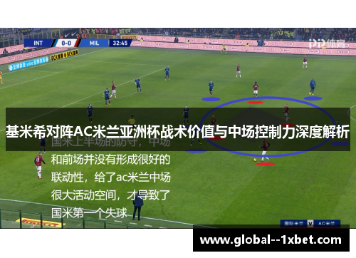 基米希对阵AC米兰亚洲杯战术价值与中场控制力深度解析