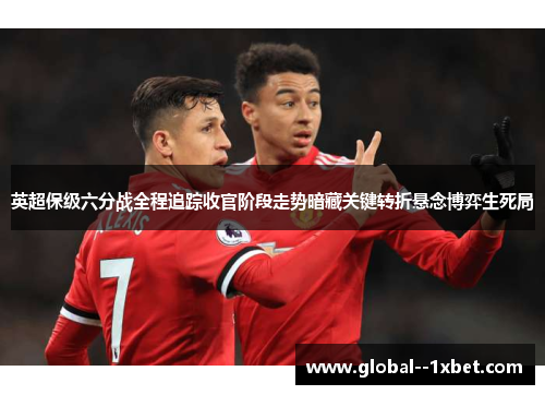 英超保级六分战全程追踪收官阶段走势暗藏关键转折悬念博弈生死局 英超保级六分战全程追踪收官阶段走势暗藏关键转折悬念博弈生死局