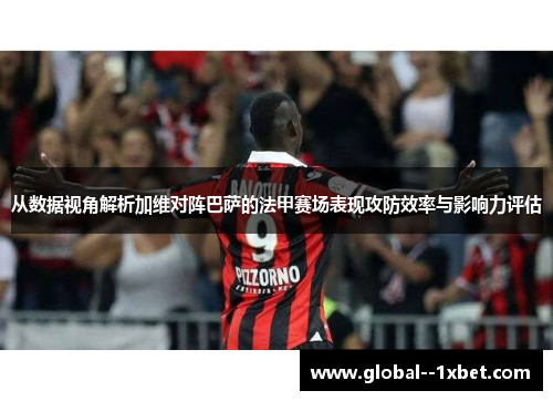 从数据视角解析加维对阵巴萨的法甲赛场表现攻防效率与影响力评估