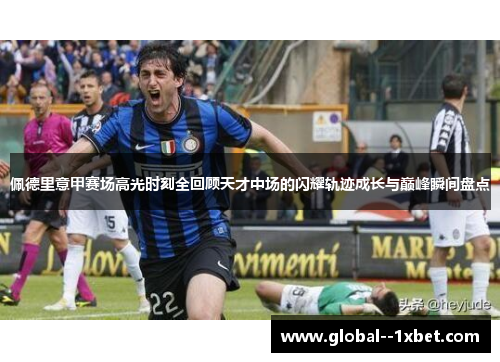 佩德里意甲赛场高光时刻全回顾天才中场的闪耀轨迹成长与巅峰瞬间盘点 佩德里意甲赛场高光时刻全回顾天才中场的闪耀轨迹成长与巅峰瞬间盘点