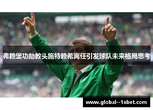 弗赖堡功勋教头施特赖希离任引发球队未来格局思考