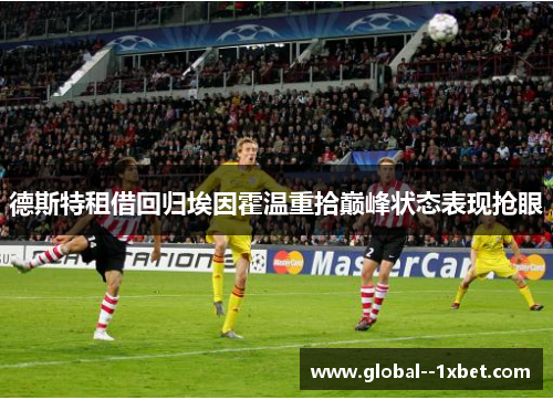 德斯特租借回归埃因霍温重拾巅峰状态表现抢眼 德斯特租借回归埃因霍温重拾巅峰状态表现抢眼