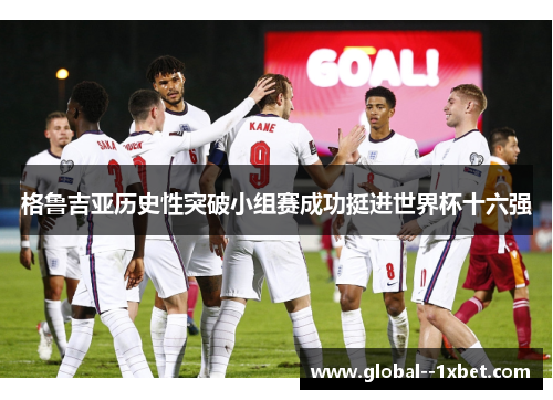 格鲁吉亚历史性突破小组赛成功挺进世界杯十六强 格鲁吉亚历史性突破小组赛成功挺进世界杯十六强