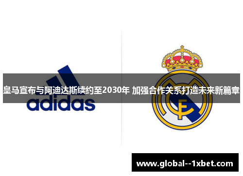 皇马宣布与阿迪达斯续约至2030年 加强合作关系打造未来新篇章