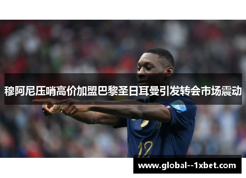 穆阿尼压哨高价加盟巴黎圣日耳曼引发转会市场震动 穆阿尼压哨高价加盟巴黎圣日耳曼引发转会市场震动