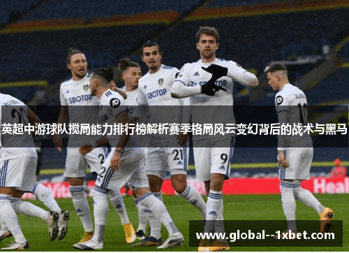 英超中游球队搅局能力排行榜解析赛季格局风云变幻背后的战术与黑马 英超中游球队搅局能力排行榜解析赛季格局风云变幻背后的战术与黑马