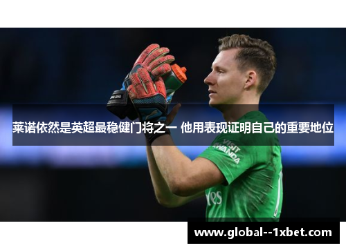 莱诺依然是英超最稳健门将之一 他用表现证明自己的重要地位 莱诺依然是英超最稳健门将之一 他用表现证明自己的重要地位
