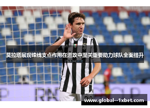 莫拉塔展现锋线支点作用在进攻中至关重要助力球队全面提升 莫拉塔展现锋线支点作用在进攻中至关重要助力球队全面提升