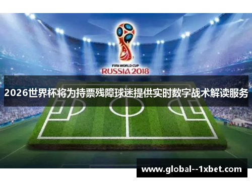 2026世界杯将为持票残障球迷提供实时数字战术解读服务