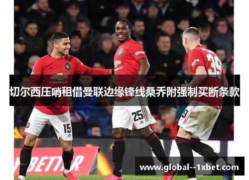 切尔西压哨租借曼联边缘锋线桑乔附强制买断条款 切尔西压哨租借曼联边缘锋线桑乔附强制买断条款