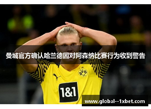 曼城官方确认哈兰德因对阿森纳比赛行为收到警告