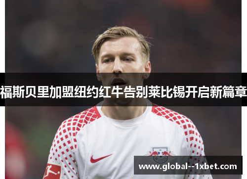 福斯贝里加盟纽约红牛告别莱比锡开启新篇章