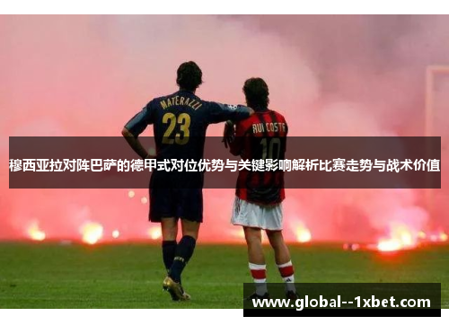 穆西亚拉对阵巴萨的德甲式对位优势与关键影响解析比赛走势与战术价值