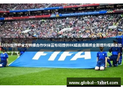 2026世界杯官方转播合作伙伴宣布将提供8K超高清画质全面提升观赛体验 2026世界杯官方转播合作伙伴宣布将提供8K超高清画质全面提升观赛体验