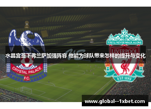 水晶宫签下弗兰萨加强阵容 他能为球队带来怎样的提升与变化 水晶宫签下弗兰萨加强阵容 他能为球队带来怎样的提升与变化