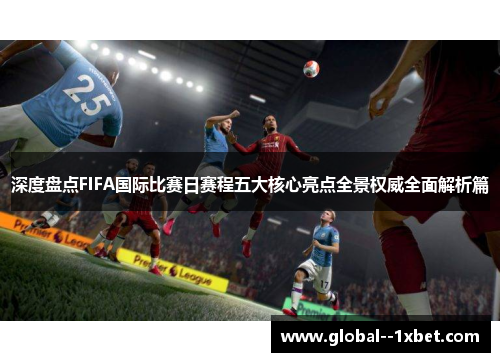 深度盘点FIFA国际比赛日赛程五大核心亮点全景权威全面解析篇