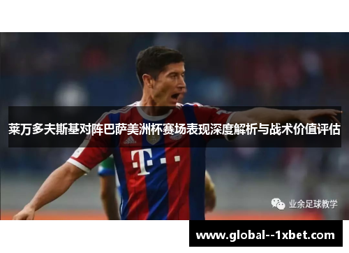 莱万多夫斯基对阵巴萨美洲杯赛场表现深度解析与战术价值评估