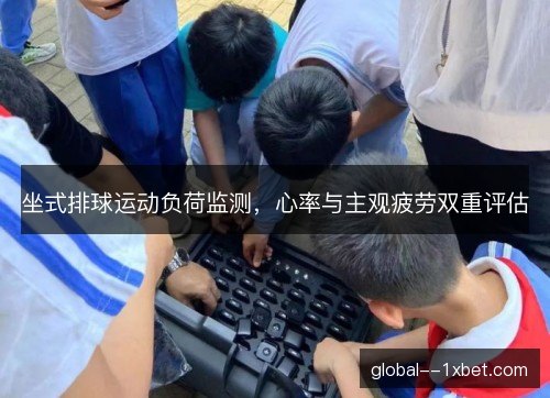 坐式排球运动负荷监测，心率与主观疲劳双重评估