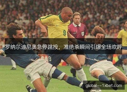 罗纳尔迪尼奥急停跳投，准绝杀瞬间引爆全场欢呼