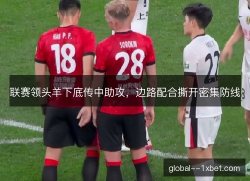 联赛领头羊下底传中助攻，边路配合撕开密集防线