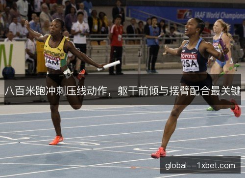 八百米跑冲刺压线动作,躯干前倾与摆臂配合最关键 八百米跑冲刺压线动作,躯干前倾与摆臂配合最关键